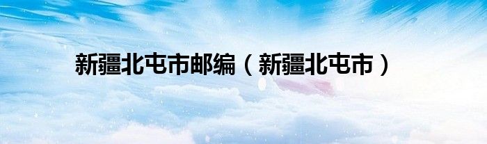 新疆北屯市邮编（新疆北屯市）