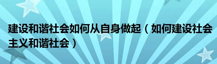 建设和谐社会如何从自身做起（如何建设社会主义和谐社会）