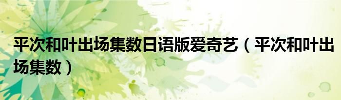 平次和叶出场集数日语版爱奇艺（平次和叶出场集数）