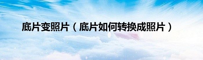 底片变照片（底片如何转换成照片）