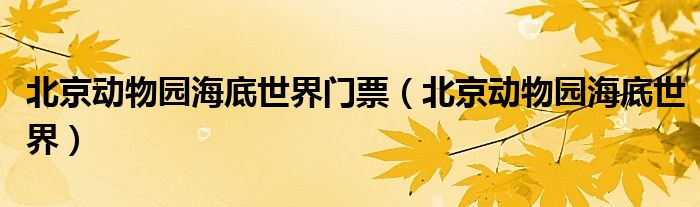 北京动物园海底世界门票（北京动物园海底世界）