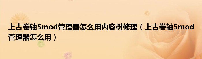 上古卷轴5mod管理器怎么用内容树修理（上古卷轴5mod管理器怎么用）