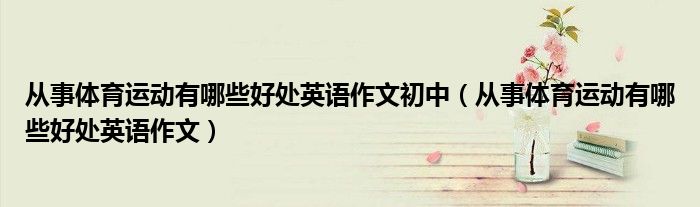 从事体育运动有哪些好处英语作文初中（从事体育运动有哪些好处英语作文）