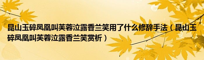 昆山玉碎凤凰叫芙蓉泣露香兰笑用了什么修辞手法（昆山玉碎凤凰叫芙蓉泣露香兰笑赏析）