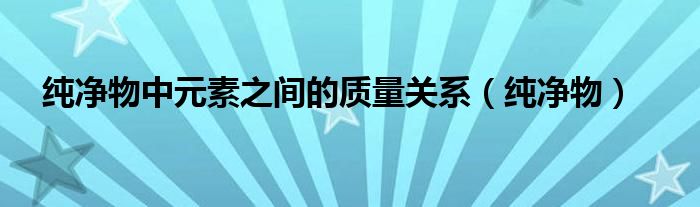 纯净物中元素之间的质量关系（纯净物）