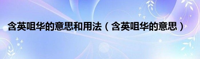 含英咀华的意思和用法（含英咀华的意思）