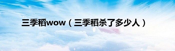 三季稻wow（三季稻杀了多少人）