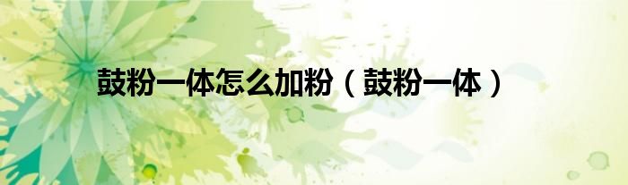 鼓粉一体怎么加粉（鼓粉一体）