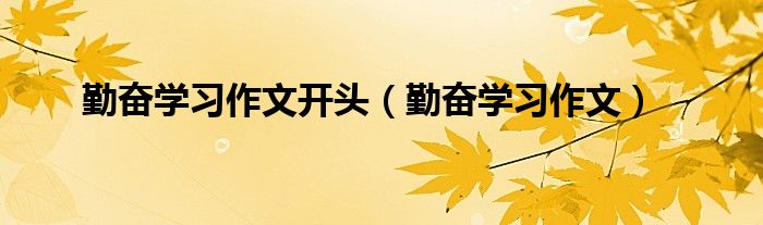 勤奋学习作文开头（勤奋学习作文）