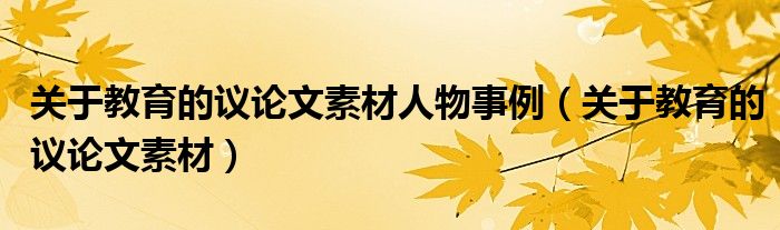 关于教育的议论文素材人物事例（关于教育的议论文素材）
