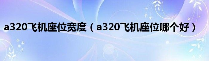 a320飞机座位宽度（a320飞机座位哪个好）
