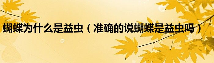 蝴蝶为什么是益虫（准确的说蝴蝶是益虫吗）