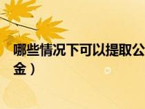 哪些情况下可以提取公积金（什么情况下可以提取住房公积金）