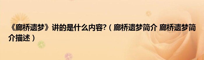 《廊桥遗梦》讲的是什么内容?（廊桥遗梦简介 廊桥遗梦简介描述）