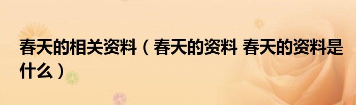 春天的相关资料（春天的资料 春天的资料是什么）