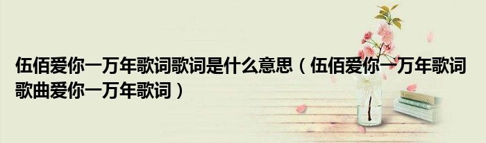 伍佰爱你一万年歌词歌词是什么意思（伍佰爱你一万年歌词 歌曲爱你一万年歌词）