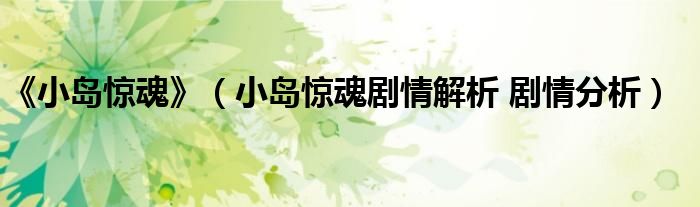 《小岛惊魂》（小岛惊魂剧情解析 剧情分析）
