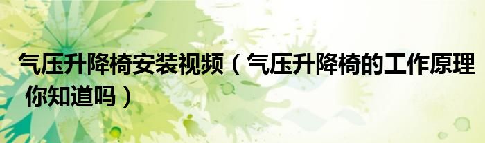 气压升降椅安装视频（气压升降椅的工作原理 你知道吗）