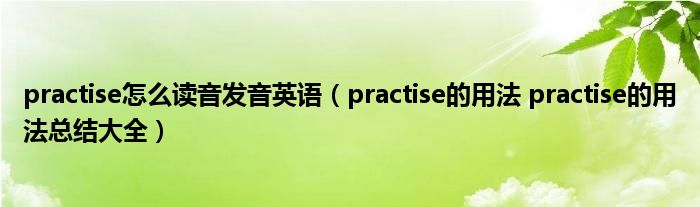 practise怎么读音发音英语（practise的用法 practise的用法总结大全）