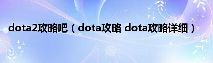 dota2攻略吧（dota攻略 dota攻略详细）
