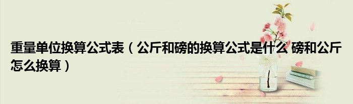 重量单位换算公式表（公斤和磅的换算公式是什么 磅和公斤怎么换算）
