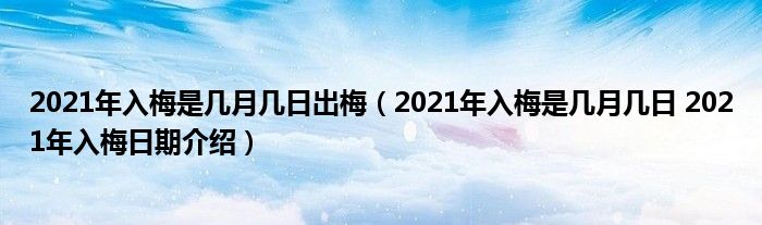 2021年入梅是几月几日出梅（2021年入梅是几月几日 2021年入梅日期介绍）
