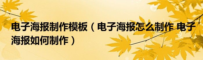 电子海报制作模板（电子海报怎么制作 电子海报如何制作）