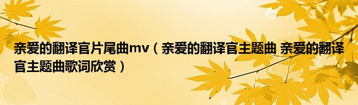 亲爱的翻译官片尾曲mv（亲爱的翻译官主题曲 亲爱的翻译官主题曲歌词欣赏）