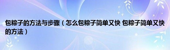 包粽子的方法与步骤（怎么包粽子简单又快 包粽子简单又快的方法）