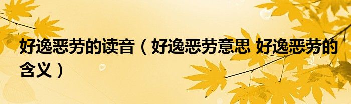 好逸恶劳的读音（好逸恶劳意思 好逸恶劳的含义）