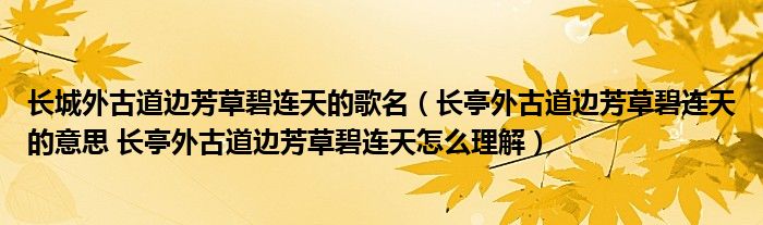 长城外古道边芳草碧连天的歌名（长亭外古道边芳草碧连天的意思 长亭外古道边芳草碧连天怎么理解）