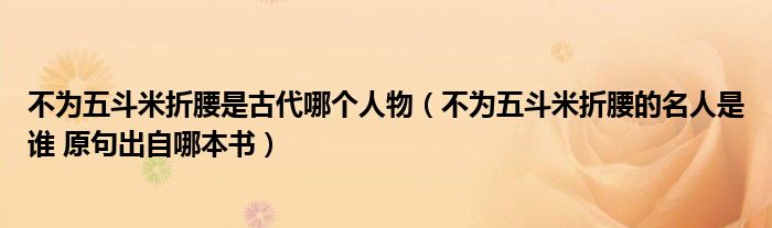 不为五斗米折腰是古代哪个人物（不为五斗米折腰的名人是谁 原句出自哪本书）