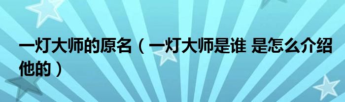 一灯大师的原名（一灯大师是谁 是怎么介绍他的）