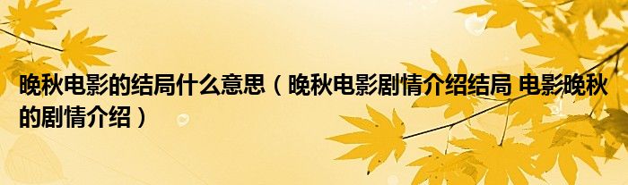 晚秋电影的结局什么意思（晚秋电影剧情介绍结局 电影晚秋的剧情介绍）