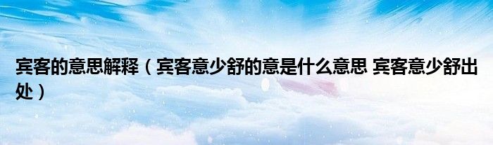 宾客的意思解释（宾客意少舒的意是什么意思 宾客意少舒出处）