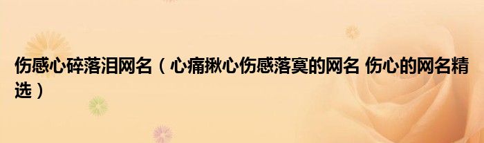 伤感心碎落泪网名（心痛揪心伤感落寞的网名 伤心的网名精选）