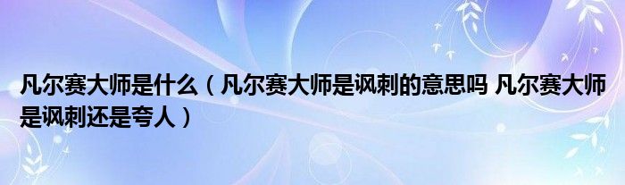凡尔赛大师是什么（凡尔赛大师是讽刺的意思吗 凡尔赛大师是讽刺还是夸人）