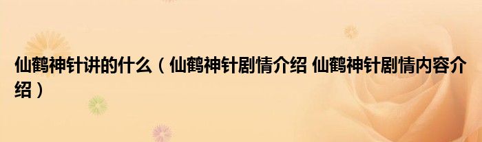 仙鹤神针讲的什么（仙鹤神针剧情介绍 仙鹤神针剧情内容介绍）