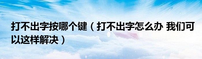 打不出字按哪个键（打不出字怎么办 我们可以这样解决）