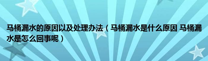 马桶漏水的原因以及处理办法（马桶漏水是什么原因 马桶漏水是怎么回事呢）