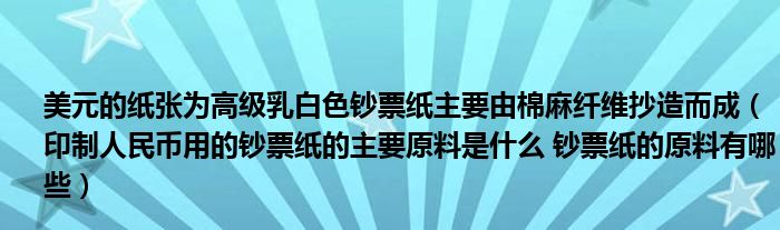 美元的纸张为高级乳白色钞票纸主要由棉麻纤维抄造而成（印制人民币用的钞票纸的主要原料是什么 钞票纸的原料有哪些）