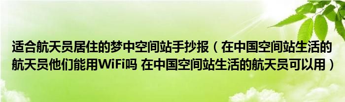适合航天员居住的梦中空间站手抄报（在中国空间站生活的航天员他们能用WiFi吗 在中国空间站生活的航天员可以用）