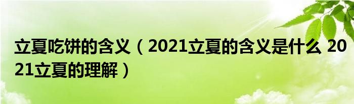 立夏吃饼的含义（2021立夏的含义是什么 2021立夏的理解）