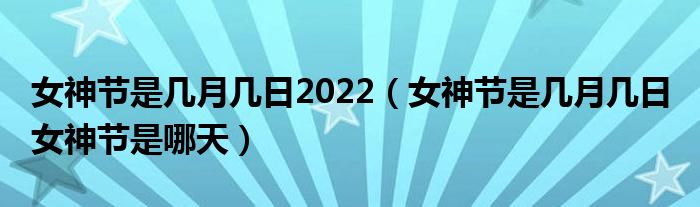 女神节是几月几日2022（女神节是几月几日 女神节是哪天）