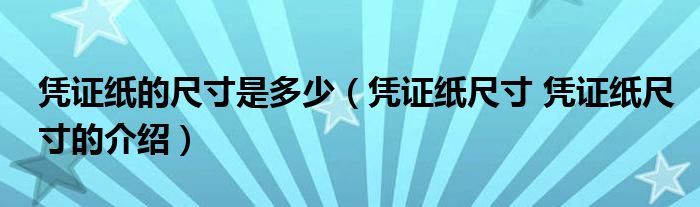 凭证纸的尺寸是多少（凭证纸尺寸 凭证纸尺寸的介绍）