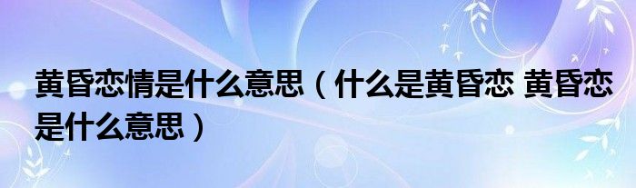 黄昏恋情是什么意思（什么是黄昏恋 黄昏恋是什么意思）