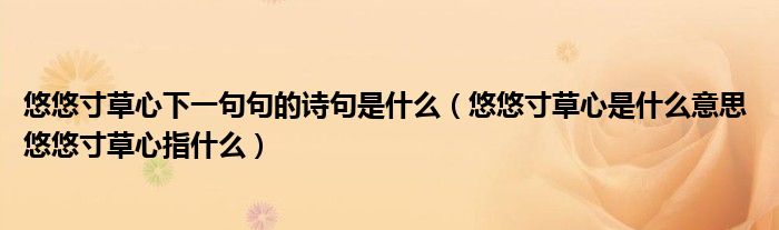 悠悠寸草心下一句句的诗句是什么（悠悠寸草心是什么意思 悠悠寸草心指什么）