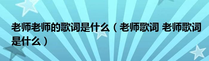 老师老师的歌词是什么（老师歌词 老师歌词是什么）