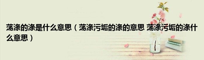 荡涤的涤是什么意思（荡涤污垢的涤的意思 荡涤污垢的涤什么意思）