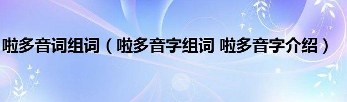 啦多音词组词（啦多音字组词 啦多音字介绍）